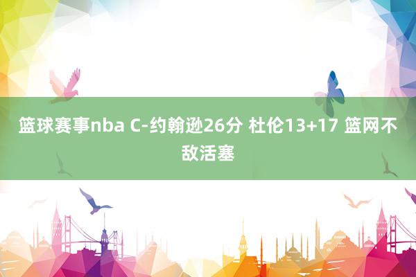 篮球赛事nba C-约翰逊26分 杜伦13+17 篮网不敌活塞