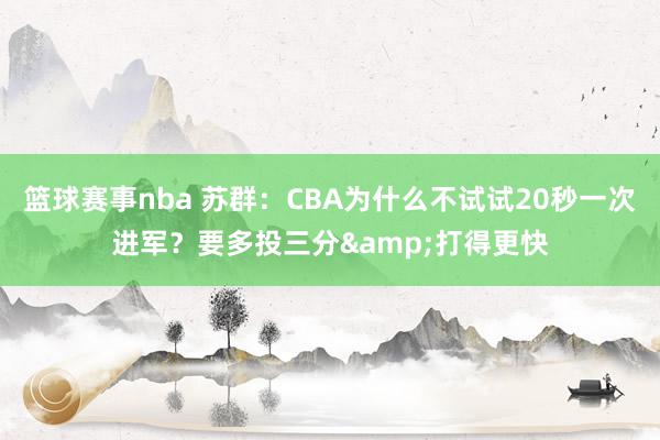 篮球赛事nba 苏群：CBA为什么不试试20秒一次进军？要多投三分&打得更快