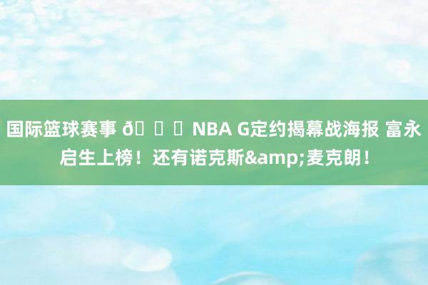 国际篮球赛事 👀NBA G定约揭幕战海报 富永启生上榜！还有诺克斯&麦克朗！