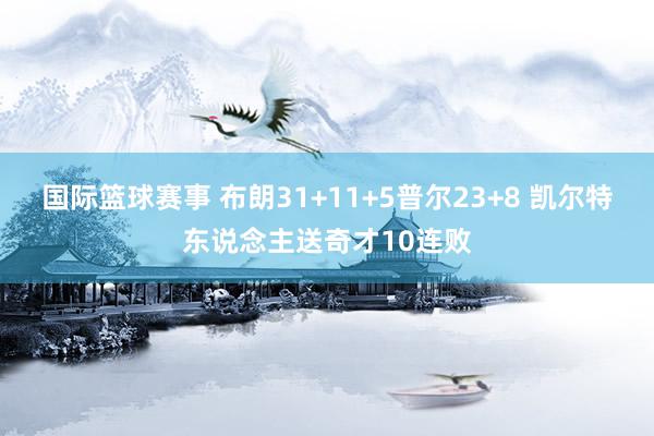 国际篮球赛事 布朗31+11+5普尔23+8 凯尔特东说念主送奇才10连败