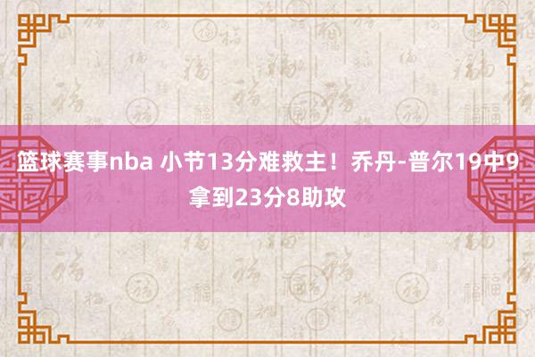 篮球赛事nba 小节13分难救主！乔丹-普尔19中9拿到23分8助攻