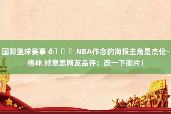 国际篮球赛事 😅NBA作念的海报主角是杰伦-格林 好意思网友品评：改一下图片！