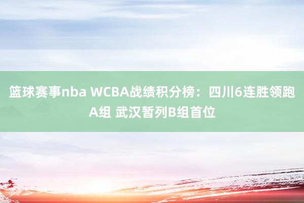 篮球赛事nba WCBA战绩积分榜：四川6连胜领跑A组 武汉暂列B组首位