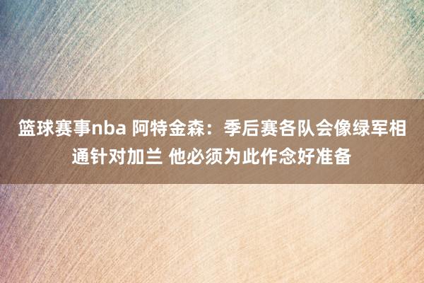 篮球赛事nba 阿特金森：季后赛各队会像绿军相通针对加兰 他必须为此作念好准备