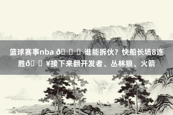 篮球赛事nba 😉谁能拆伙？快船长场8连胜🔥接下来翻开发者、丛林狼、火箭