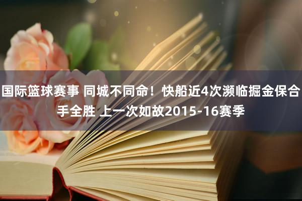 国际篮球赛事 同城不同命！快船近4次濒临掘金保合手全胜 上一次如故2015-16赛季