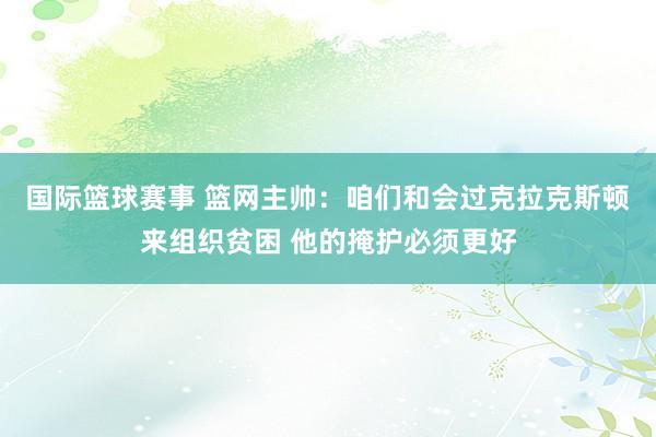 国际篮球赛事 篮网主帅：咱们和会过克拉克斯顿来组织贫困 他的掩护必须更好