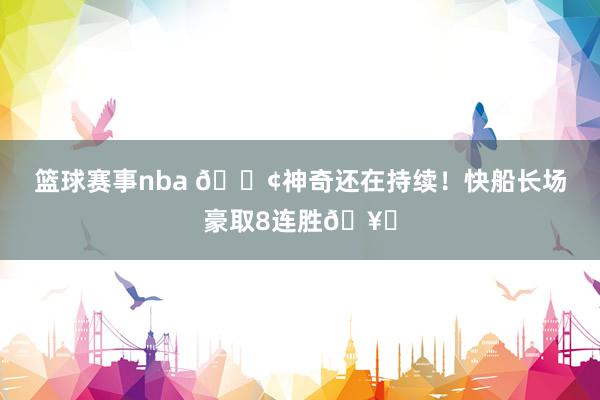 篮球赛事nba 🚢神奇还在持续！快船长场豪取8连胜🥏