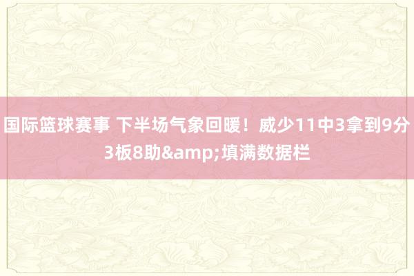 国际篮球赛事 下半场气象回暖！威少11中3拿到9分3板8助&填满数据栏