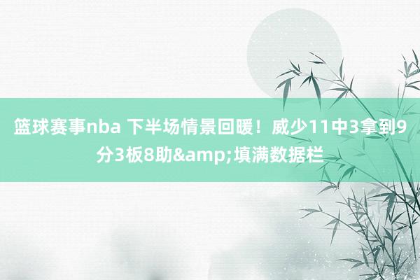 篮球赛事nba 下半场情景回暖！威少11中3拿到9分3板8助&填满数据栏