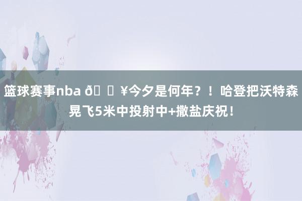 篮球赛事nba 💥今夕是何年？！哈登把沃特森晃飞5米中投射中+撒盐庆祝！