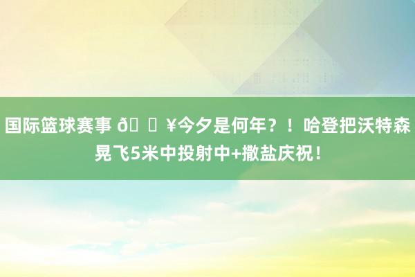 国际篮球赛事 💥今夕是何年？！哈登把沃特森晃飞5米中投射中+撒盐庆祝！