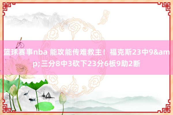 篮球赛事nba 能攻能传难救主！福克斯23中9&三分8中3砍下23分6板9助2断