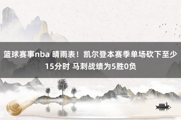 篮球赛事nba 晴雨表！凯尔登本赛季单场砍下至少15分时 马刺战绩为5胜0负