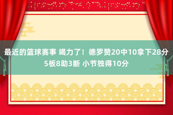 最近的篮球赛事 竭力了！德罗赞20中10拿下28分5板8助3断 小节独得10分