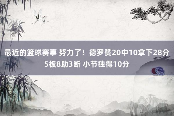 最近的篮球赛事 努力了！德罗赞20中10拿下28分5板8助3断 小节独得10分