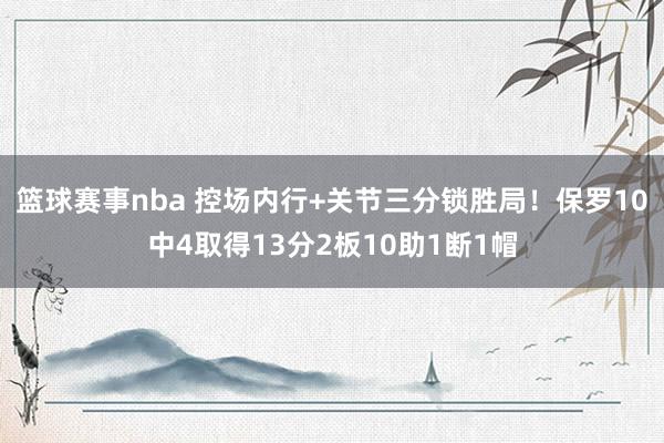 篮球赛事nba 控场内行+关节三分锁胜局！保罗10中4取得13分2板10助1断1帽