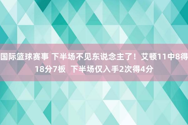 国际篮球赛事 下半场不见东说念主了！艾顿11中8得18分7板  下半场仅入手2次得4分