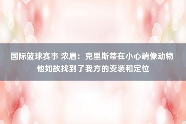 国际篮球赛事 浓眉：克里斯蒂在小心端像动物 他如故找到了我方的变装和定位