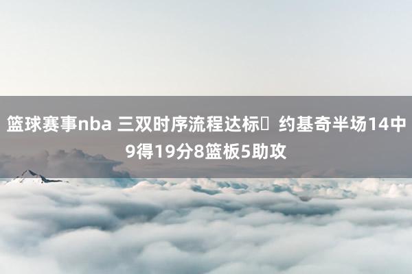 篮球赛事nba 三双时序流程达标✔约基奇半场14中9得19分8篮板5助攻