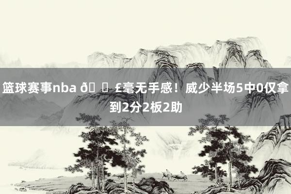 篮球赛事nba 😣毫无手感！威少半场5中0仅拿到2分2板2助