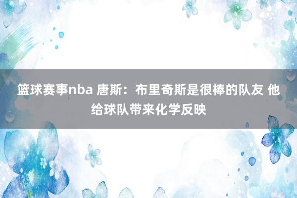 篮球赛事nba 唐斯：布里奇斯是很棒的队友 他给球队带来化学反映