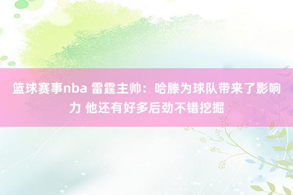 篮球赛事nba 雷霆主帅：哈滕为球队带来了影响力 他还有好多后劲不错挖掘