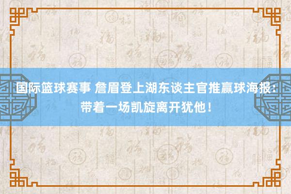 国际篮球赛事 詹眉登上湖东谈主官推赢球海报：带着一场凯旋离开犹他！