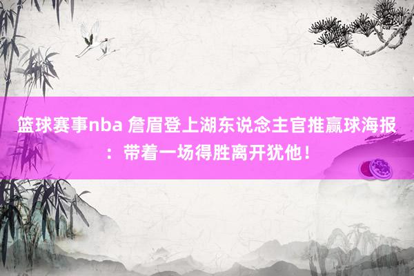 篮球赛事nba 詹眉登上湖东说念主官推赢球海报：带着一场得胜离开犹他！