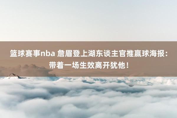 篮球赛事nba 詹眉登上湖东谈主官推赢球海报：带着一场生效离开犹他！