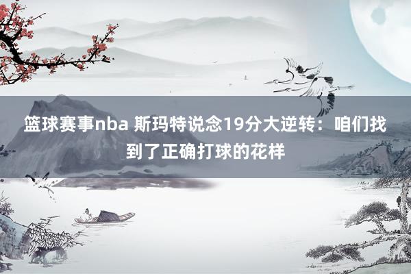 篮球赛事nba 斯玛特说念19分大逆转：咱们找到了正确打球的花样