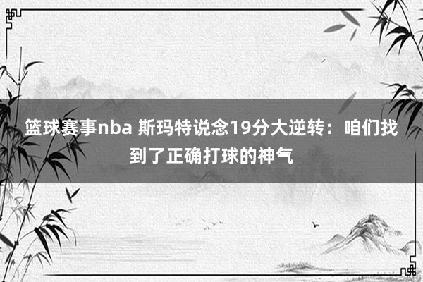 篮球赛事nba 斯玛特说念19分大逆转：咱们找到了正确打球的神气