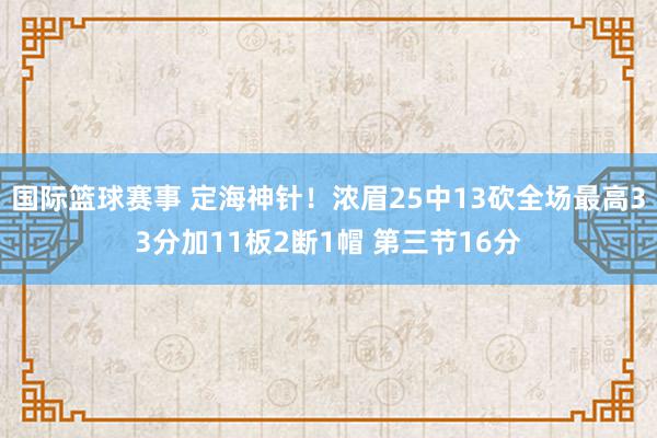 国际篮球赛事 定海神针！浓眉25中13砍全场最高33分加11板2断1帽 第三节16分