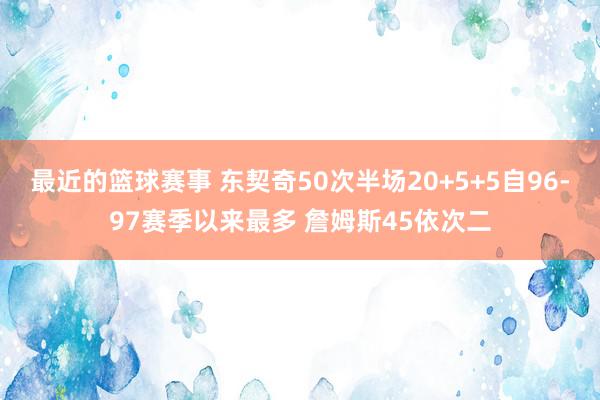 最近的篮球赛事 东契奇50次半场20+5+5自96-97赛季以来最多 詹姆斯45依次二