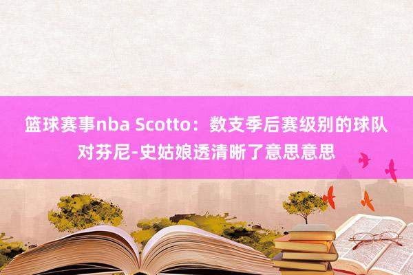 篮球赛事nba Scotto：数支季后赛级别的球队对芬尼-史姑娘透清晰了意思意思