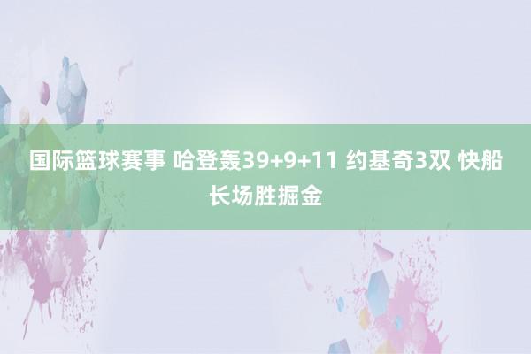 国际篮球赛事 哈登轰39+9+11 约基奇3双 快船长场胜掘金