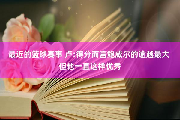 最近的篮球赛事 卢:得分而言鲍威尔的逾越最大 但他一直这样优秀