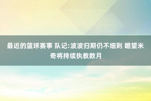 最近的篮球赛事 队记:波波归期仍不细则 瞻望米奇将持续执教数月