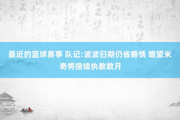 最近的篮球赛事 队记:波波归期仍省略情 瞻望米奇将接续执教数月