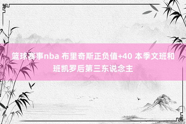 篮球赛事nba 布里奇斯正负值+40 本季文班和班凯罗后第三东说念主