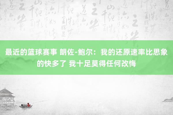 最近的篮球赛事 朗佐-鲍尔：我的还原速率比思象的快多了 我十足莫得任何改悔