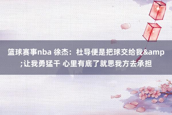 篮球赛事nba 徐杰：杜导便是把球交给我&让我勇猛干 心里有底了就思我方去承担