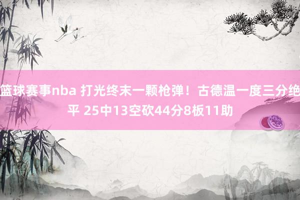 篮球赛事nba 打光终末一颗枪弹！古德温一度三分绝平 25中13空砍44分8板11助