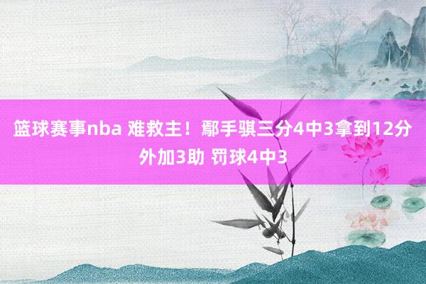 篮球赛事nba 难救主！鄢手骐三分4中3拿到12分外加3助 罚球4中3