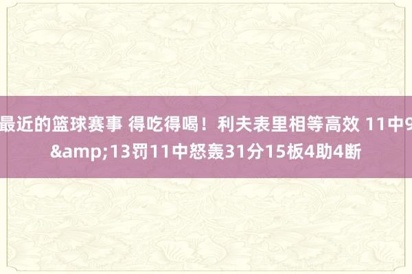 最近的篮球赛事 得吃得喝！利夫表里相等高效 11中9&13罚11中怒轰31分15板4助4断