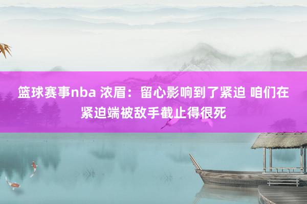 篮球赛事nba 浓眉：留心影响到了紧迫 咱们在紧迫端被敌手截止得很死