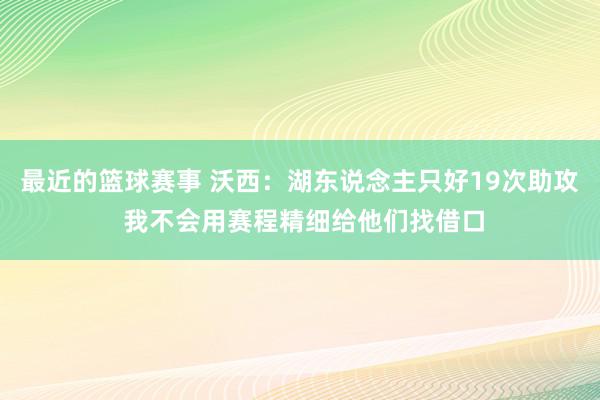 最近的篮球赛事 沃西：湖东说念主只好19次助攻 我不会用赛程精细给他们找借口