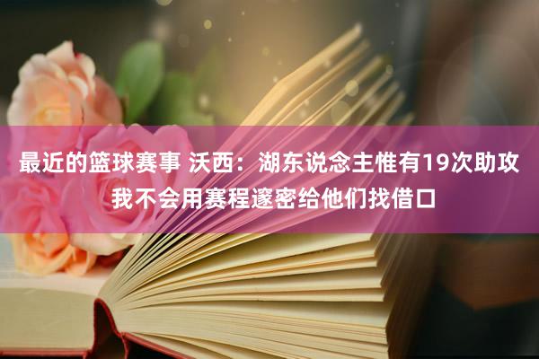 最近的篮球赛事 沃西：湖东说念主惟有19次助攻 我不会用赛程邃密给他们找借口