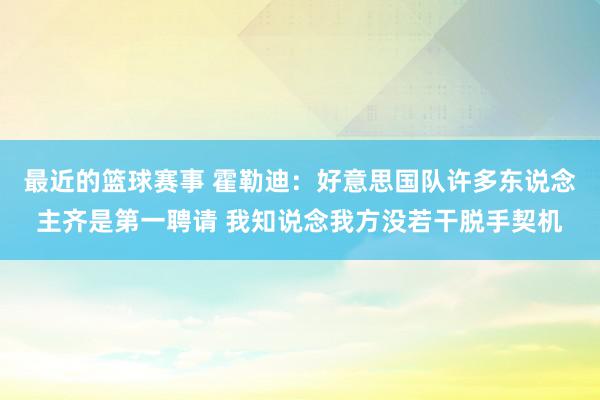 最近的篮球赛事 霍勒迪：好意思国队许多东说念主齐是第一聘请 我知说念我方没若干脱手契机