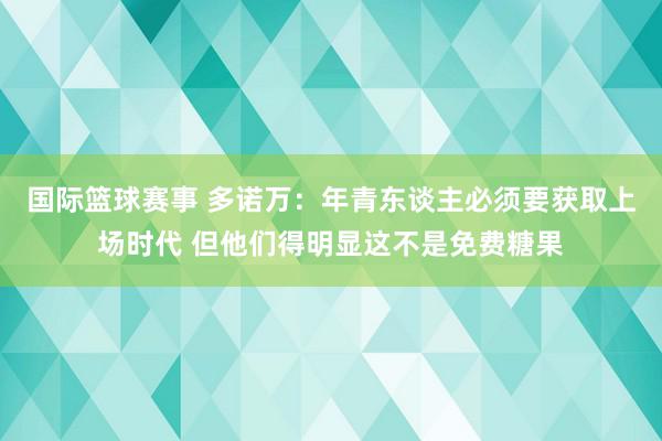 国际篮球赛事 多诺万：年青东谈主必须要获取上场时代 但他们得明显这不是免费糖果